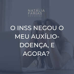 O INSS NEGOU O MEU AUXÍLIO-DOENÇA, E AGORA